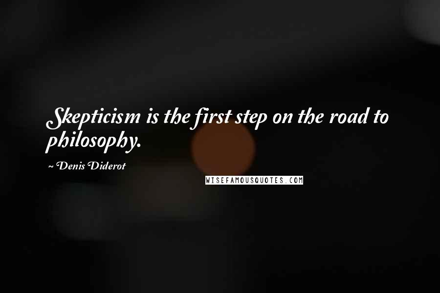 Denis Diderot Quotes: Skepticism is the first step on the road to philosophy.