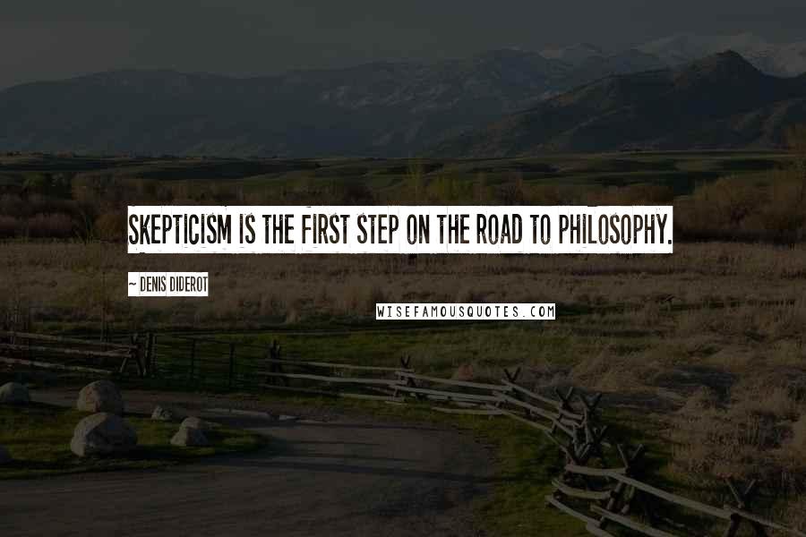 Denis Diderot Quotes: Skepticism is the first step on the road to philosophy.