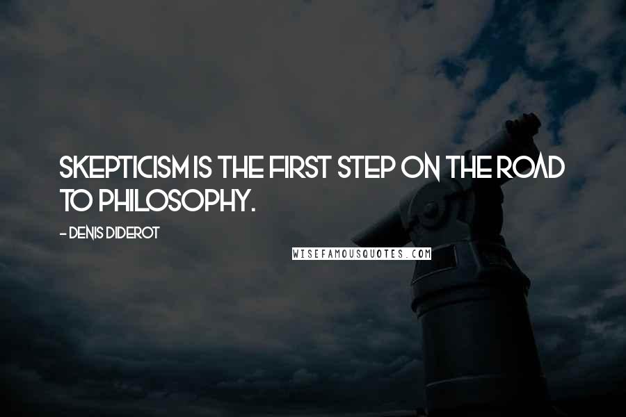 Denis Diderot Quotes: Skepticism is the first step on the road to philosophy.