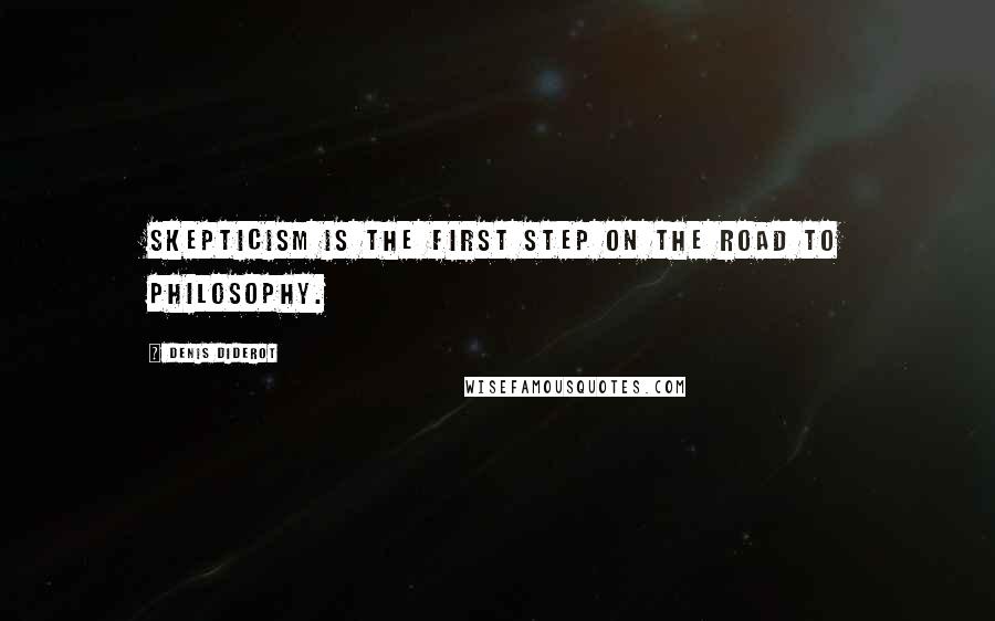 Denis Diderot Quotes: Skepticism is the first step on the road to philosophy.