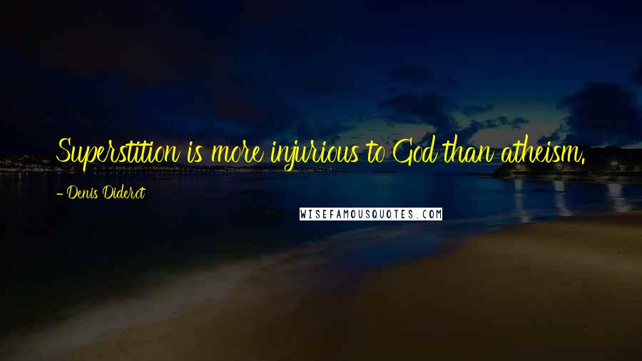 Denis Diderot Quotes: Superstition is more injurious to God than atheism.