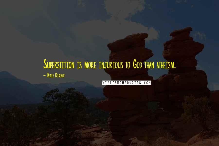 Denis Diderot Quotes: Superstition is more injurious to God than atheism.