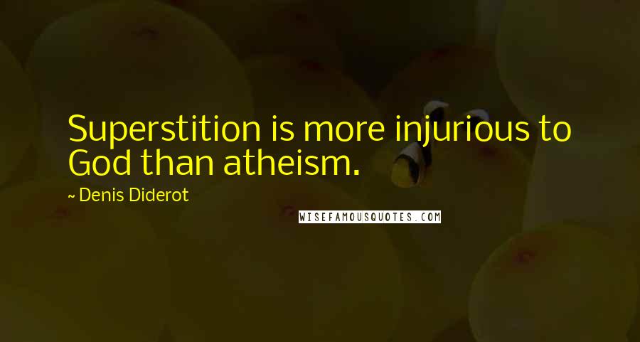 Denis Diderot Quotes: Superstition is more injurious to God than atheism.