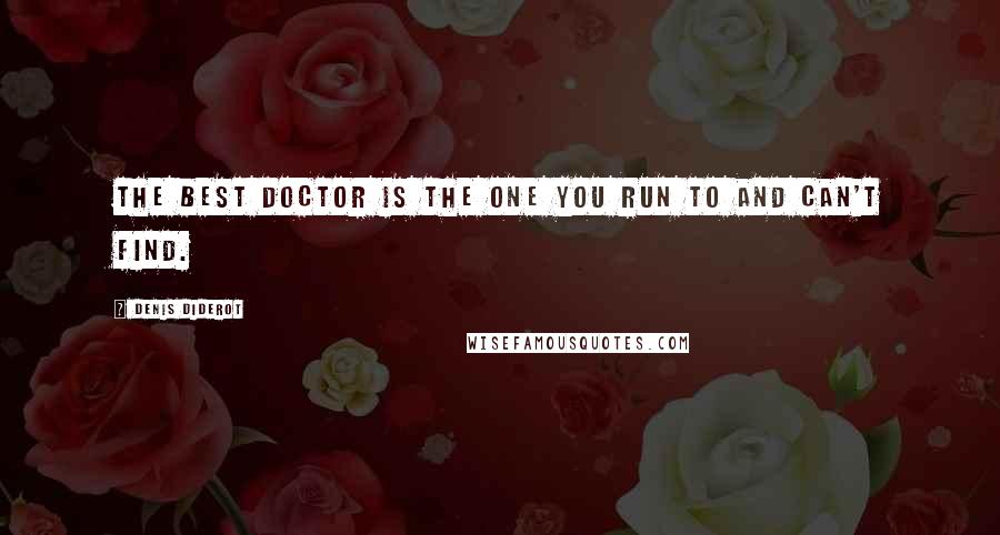 Denis Diderot Quotes: The best doctor is the one you run to and can't find.