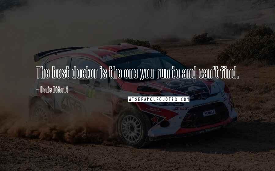 Denis Diderot Quotes: The best doctor is the one you run to and can't find.