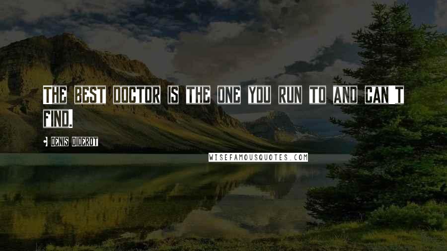 Denis Diderot Quotes: The best doctor is the one you run to and can't find.