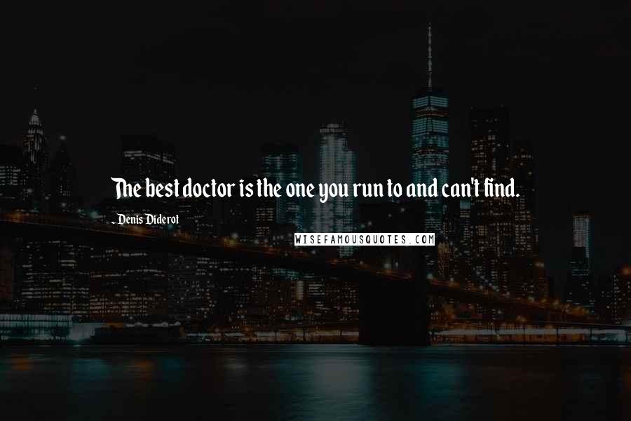 Denis Diderot Quotes: The best doctor is the one you run to and can't find.
