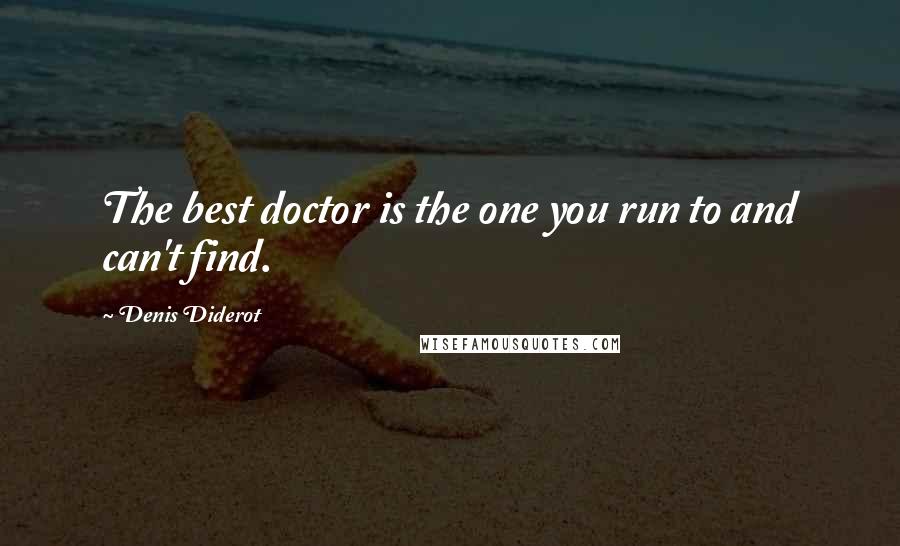 Denis Diderot Quotes: The best doctor is the one you run to and can't find.