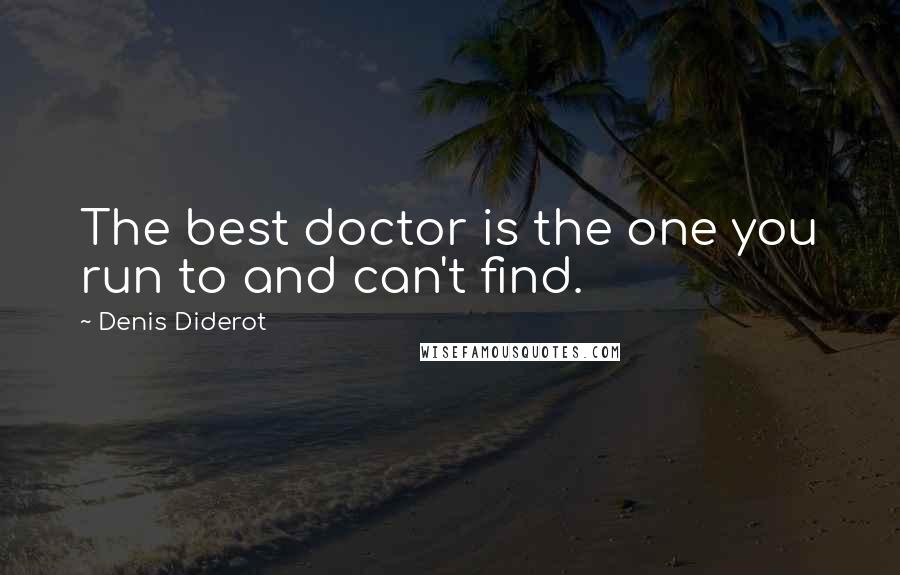 Denis Diderot Quotes: The best doctor is the one you run to and can't find.