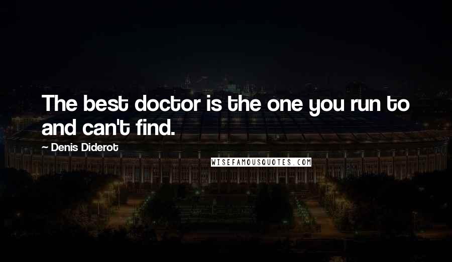 Denis Diderot Quotes: The best doctor is the one you run to and can't find.