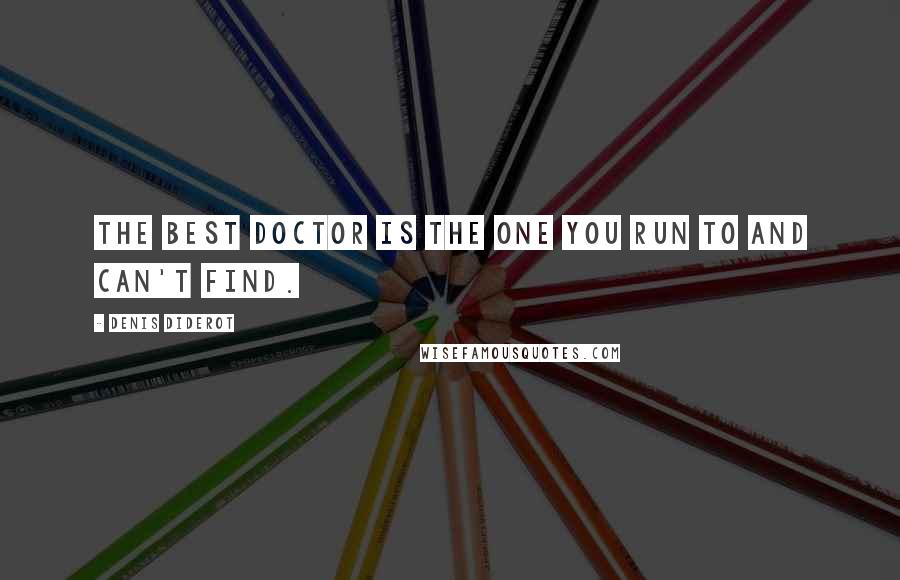 Denis Diderot Quotes: The best doctor is the one you run to and can't find.