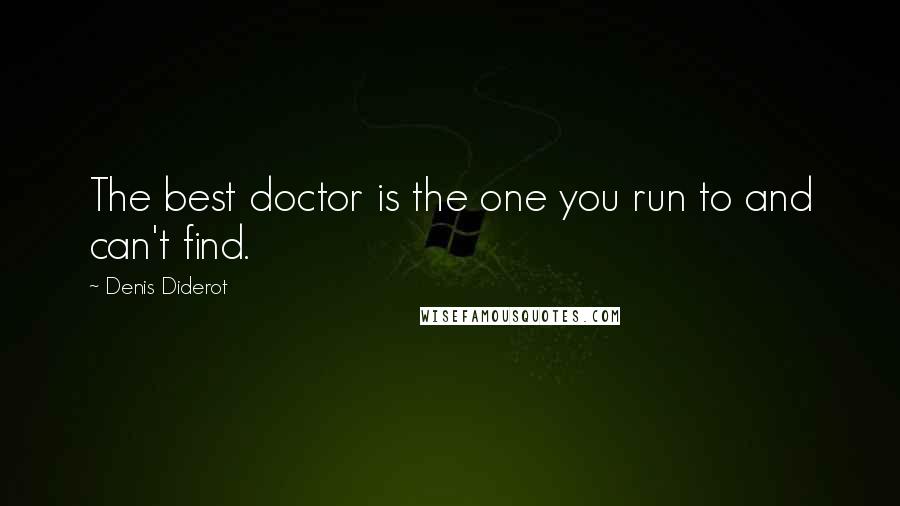 Denis Diderot Quotes: The best doctor is the one you run to and can't find.