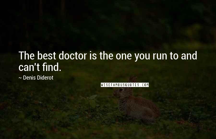 Denis Diderot Quotes: The best doctor is the one you run to and can't find.