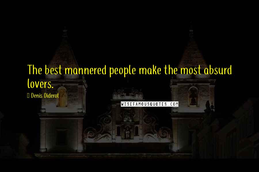 Denis Diderot Quotes: The best mannered people make the most absurd lovers.
