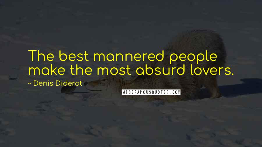Denis Diderot Quotes: The best mannered people make the most absurd lovers.