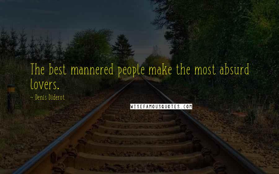 Denis Diderot Quotes: The best mannered people make the most absurd lovers.