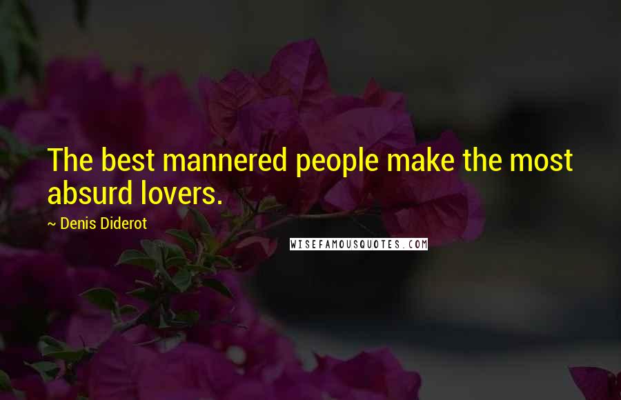 Denis Diderot Quotes: The best mannered people make the most absurd lovers.