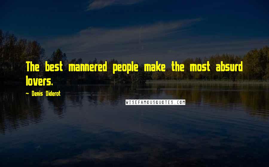 Denis Diderot Quotes: The best mannered people make the most absurd lovers.
