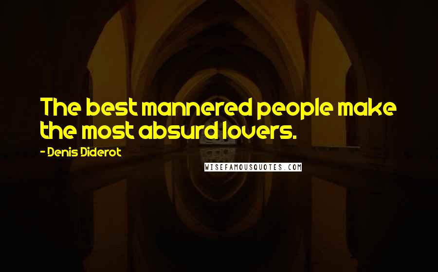 Denis Diderot Quotes: The best mannered people make the most absurd lovers.