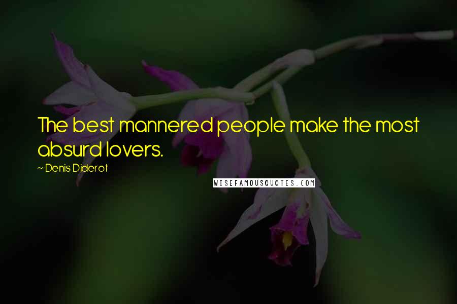 Denis Diderot Quotes: The best mannered people make the most absurd lovers.