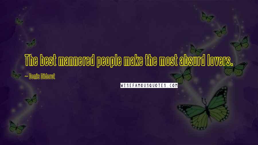 Denis Diderot Quotes: The best mannered people make the most absurd lovers.