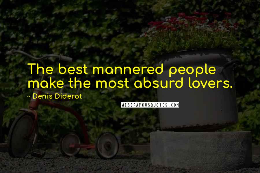 Denis Diderot Quotes: The best mannered people make the most absurd lovers.