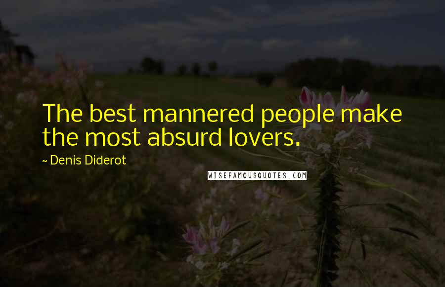 Denis Diderot Quotes: The best mannered people make the most absurd lovers.