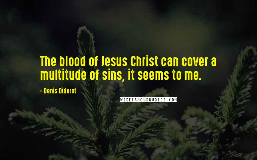 Denis Diderot Quotes: The blood of Jesus Christ can cover a multitude of sins, it seems to me.