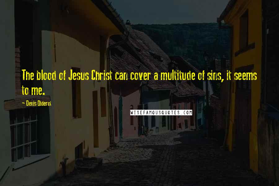 Denis Diderot Quotes: The blood of Jesus Christ can cover a multitude of sins, it seems to me.