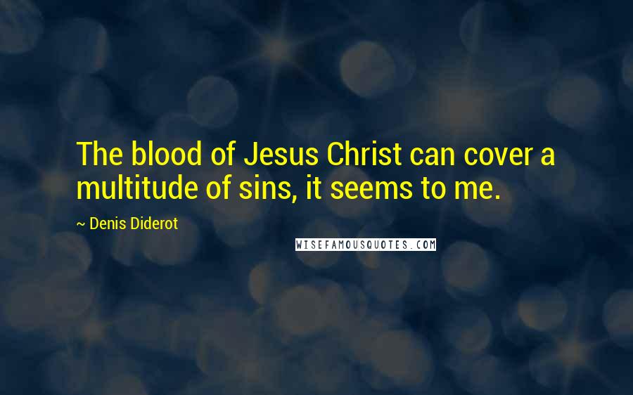 Denis Diderot Quotes: The blood of Jesus Christ can cover a multitude of sins, it seems to me.