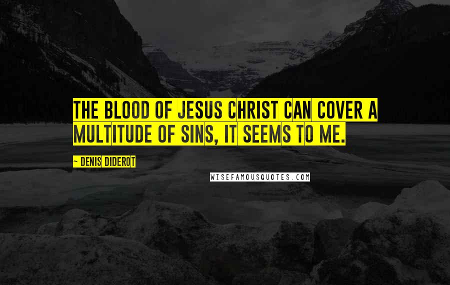 Denis Diderot Quotes: The blood of Jesus Christ can cover a multitude of sins, it seems to me.