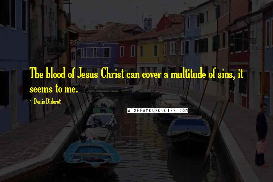 Denis Diderot Quotes: The blood of Jesus Christ can cover a multitude of sins, it seems to me.