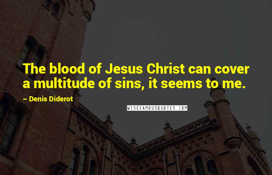 Denis Diderot Quotes: The blood of Jesus Christ can cover a multitude of sins, it seems to me.