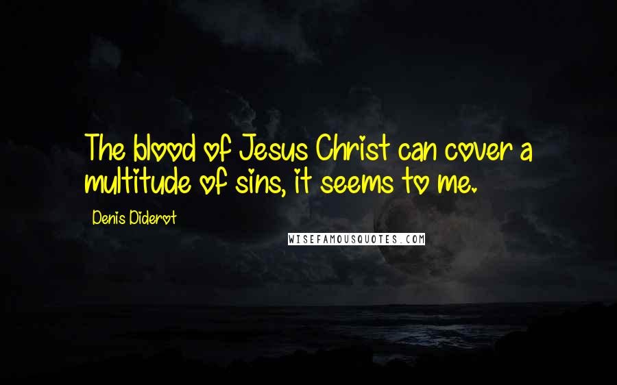 Denis Diderot Quotes: The blood of Jesus Christ can cover a multitude of sins, it seems to me.