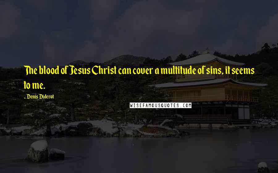 Denis Diderot Quotes: The blood of Jesus Christ can cover a multitude of sins, it seems to me.