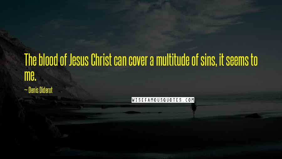 Denis Diderot Quotes: The blood of Jesus Christ can cover a multitude of sins, it seems to me.