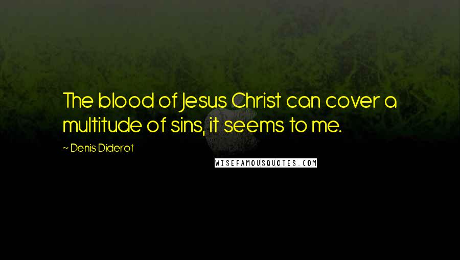 Denis Diderot Quotes: The blood of Jesus Christ can cover a multitude of sins, it seems to me.