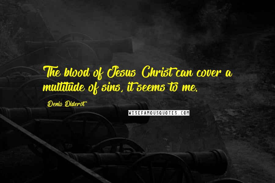 Denis Diderot Quotes: The blood of Jesus Christ can cover a multitude of sins, it seems to me.