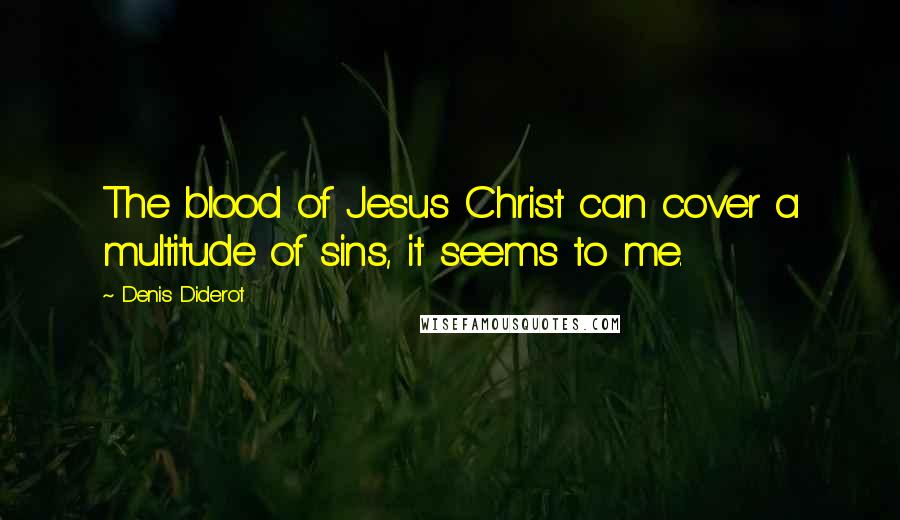 Denis Diderot Quotes: The blood of Jesus Christ can cover a multitude of sins, it seems to me.