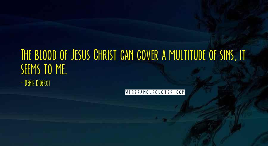 Denis Diderot Quotes: The blood of Jesus Christ can cover a multitude of sins, it seems to me.