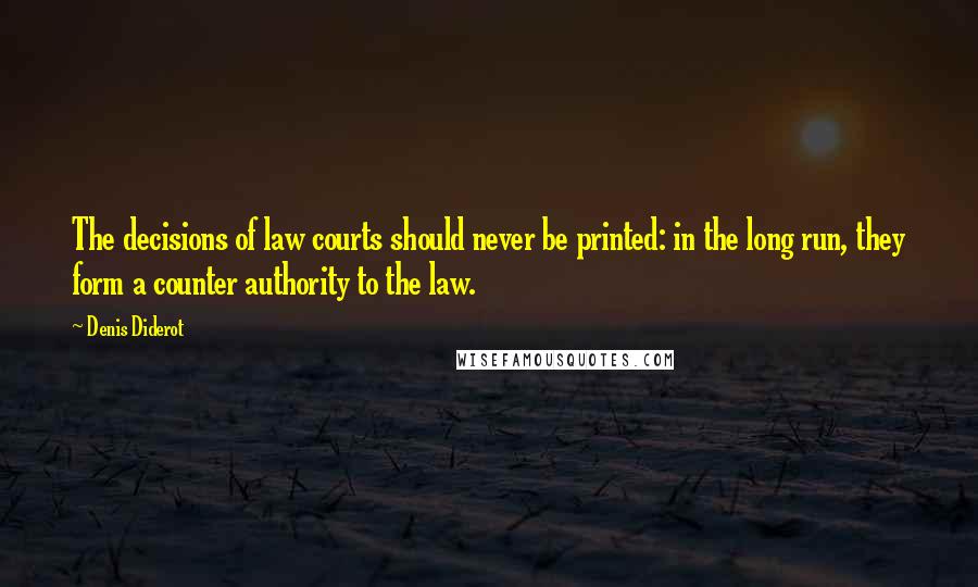 Denis Diderot Quotes: The decisions of law courts should never be printed: in the long run, they form a counter authority to the law.