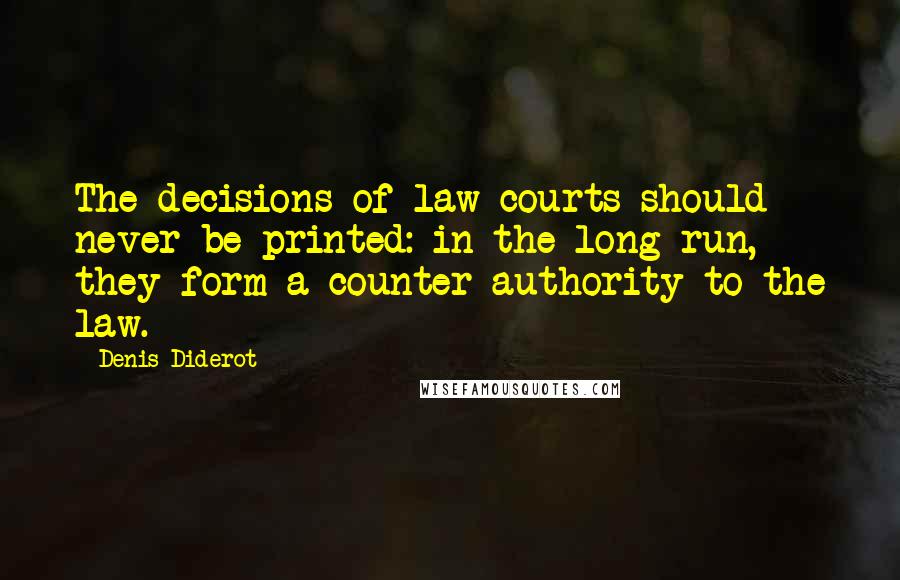 Denis Diderot Quotes: The decisions of law courts should never be printed: in the long run, they form a counter authority to the law.