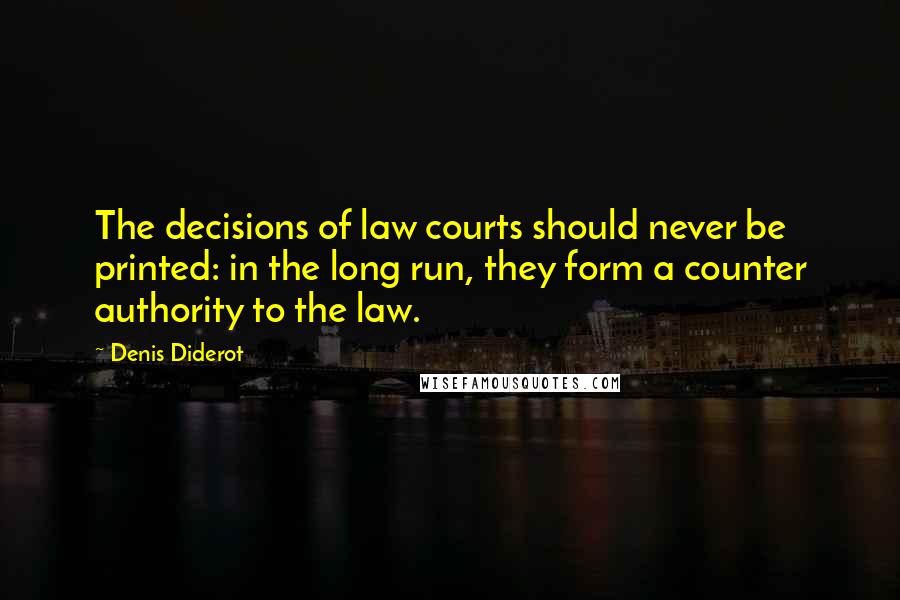 Denis Diderot Quotes: The decisions of law courts should never be printed: in the long run, they form a counter authority to the law.