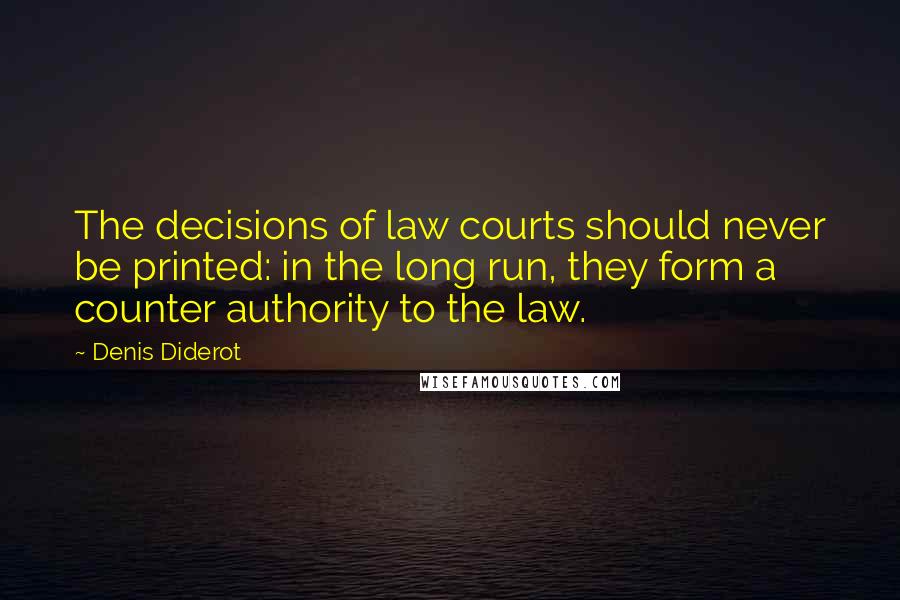 Denis Diderot Quotes: The decisions of law courts should never be printed: in the long run, they form a counter authority to the law.