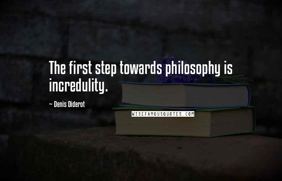 Denis Diderot Quotes: The first step towards philosophy is incredulity.