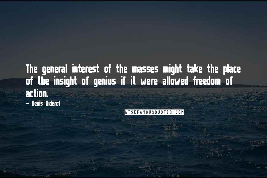 Denis Diderot Quotes: The general interest of the masses might take the place of the insight of genius if it were allowed freedom of action.