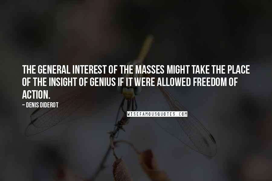 Denis Diderot Quotes: The general interest of the masses might take the place of the insight of genius if it were allowed freedom of action.