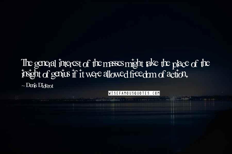 Denis Diderot Quotes: The general interest of the masses might take the place of the insight of genius if it were allowed freedom of action.