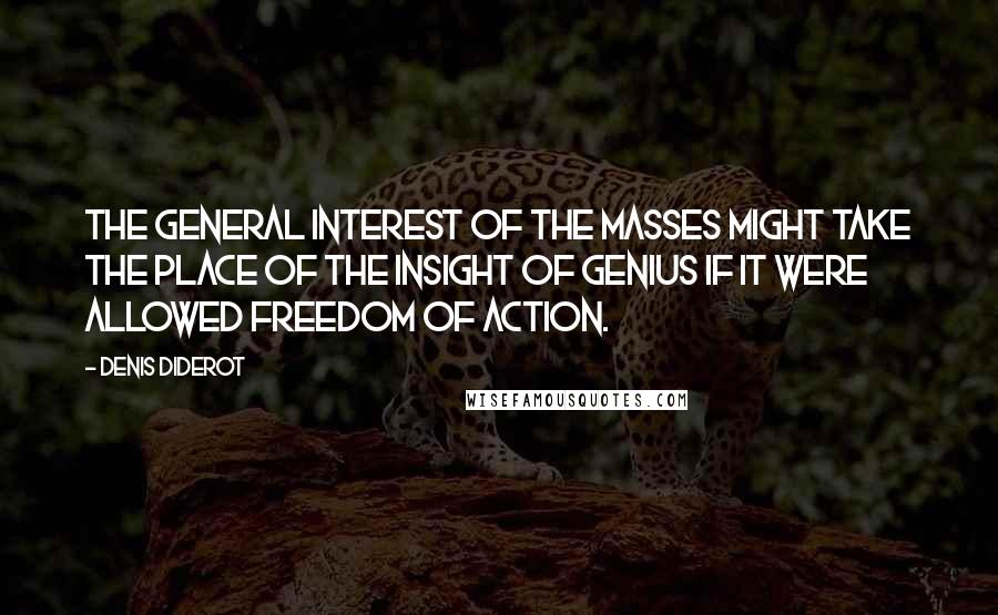 Denis Diderot Quotes: The general interest of the masses might take the place of the insight of genius if it were allowed freedom of action.