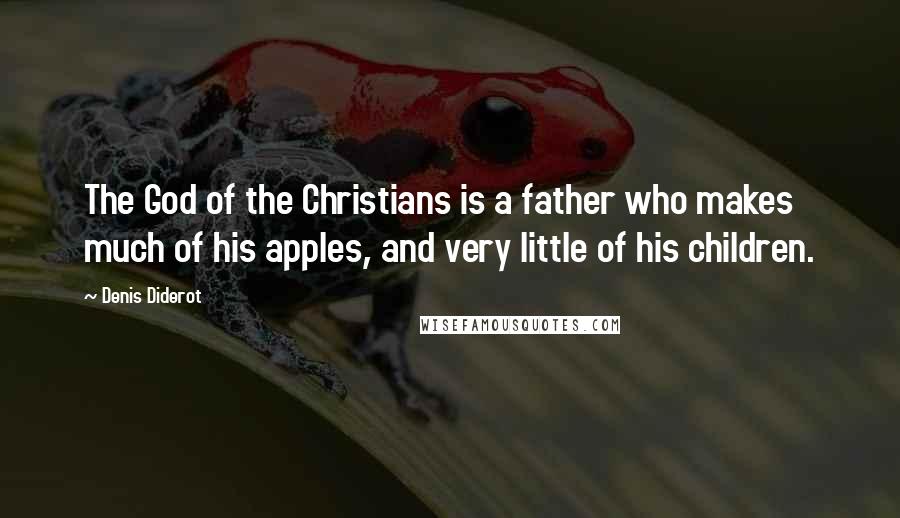 Denis Diderot Quotes: The God of the Christians is a father who makes much of his apples, and very little of his children.